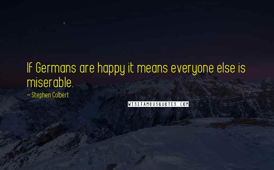 Stephen Colbert Quotes: If Germans are happy it means everyone else is miserable.