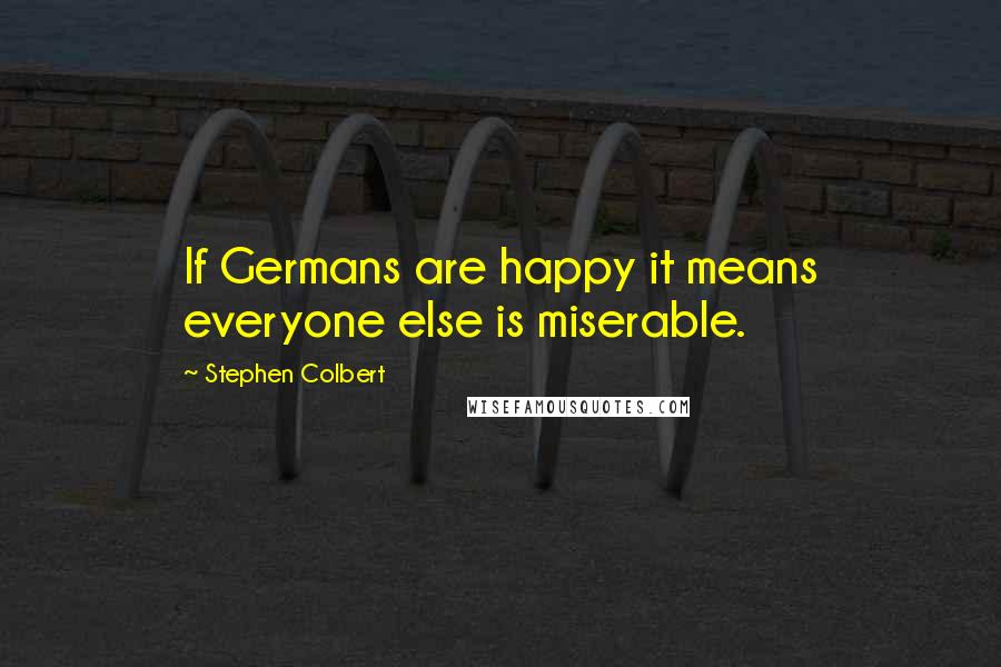 Stephen Colbert Quotes: If Germans are happy it means everyone else is miserable.