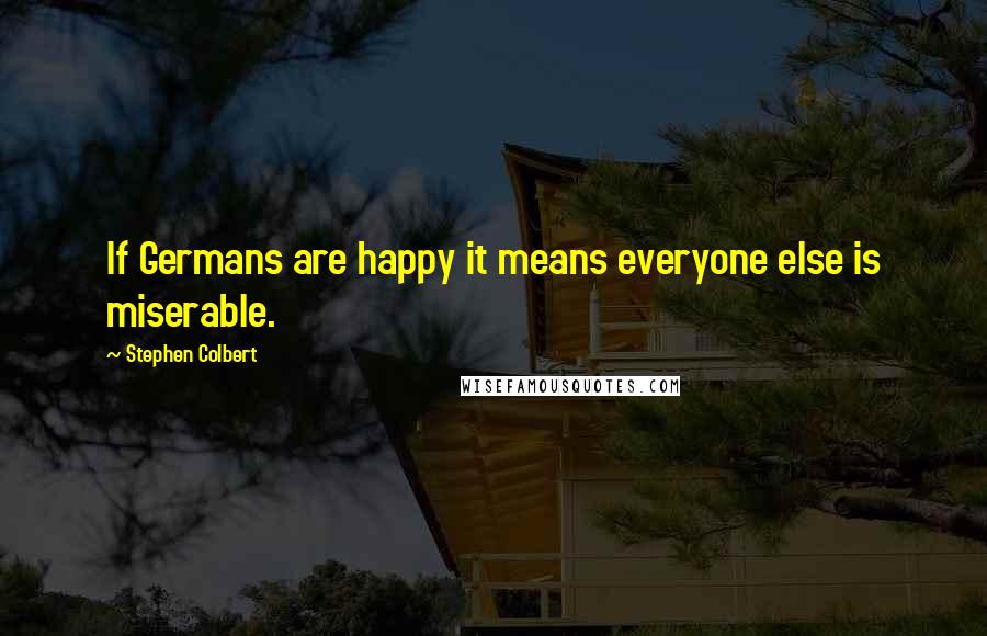 Stephen Colbert Quotes: If Germans are happy it means everyone else is miserable.