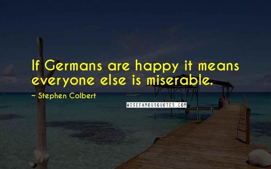 Stephen Colbert Quotes: If Germans are happy it means everyone else is miserable.