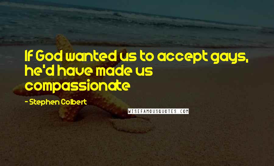 Stephen Colbert Quotes: If God wanted us to accept gays, he'd have made us compassionate