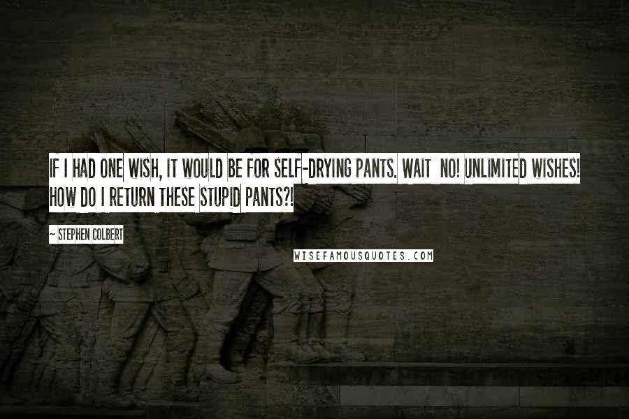 Stephen Colbert Quotes: If I had one wish, it would be for self-drying pants. Wait  no! Unlimited wishes! How do I return these stupid pants?!