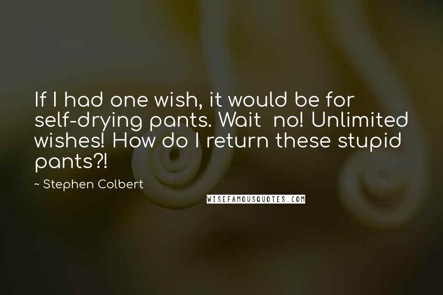 Stephen Colbert Quotes: If I had one wish, it would be for self-drying pants. Wait  no! Unlimited wishes! How do I return these stupid pants?!