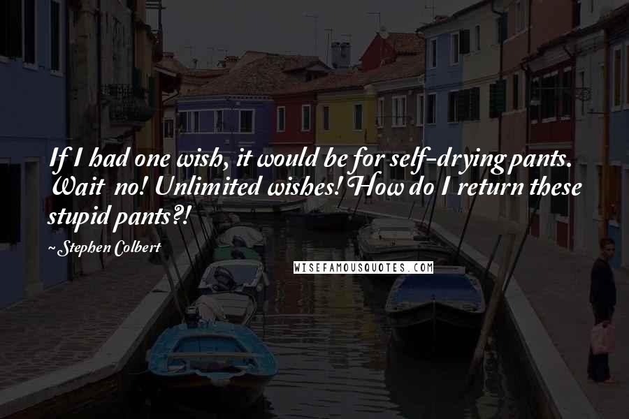 Stephen Colbert Quotes: If I had one wish, it would be for self-drying pants. Wait  no! Unlimited wishes! How do I return these stupid pants?!