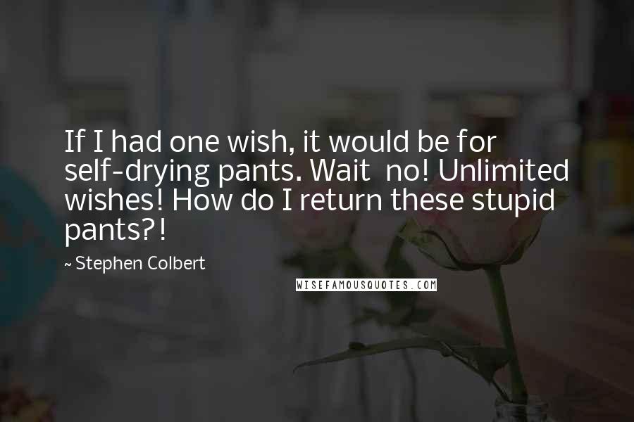 Stephen Colbert Quotes: If I had one wish, it would be for self-drying pants. Wait  no! Unlimited wishes! How do I return these stupid pants?!