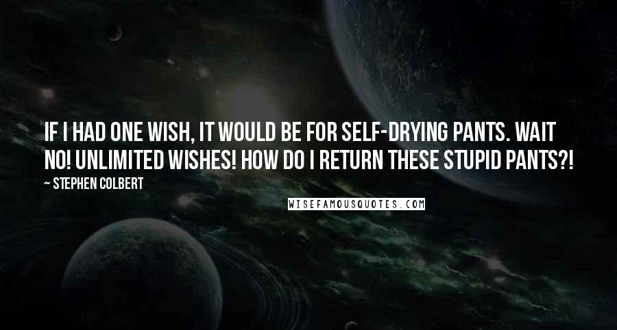 Stephen Colbert Quotes: If I had one wish, it would be for self-drying pants. Wait  no! Unlimited wishes! How do I return these stupid pants?!