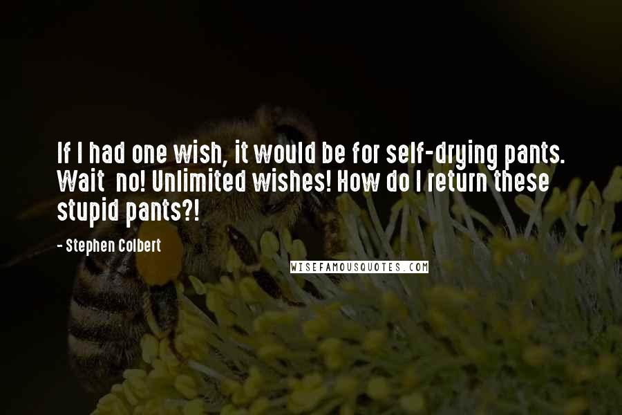 Stephen Colbert Quotes: If I had one wish, it would be for self-drying pants. Wait  no! Unlimited wishes! How do I return these stupid pants?!