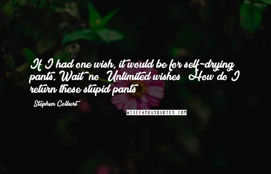 Stephen Colbert Quotes: If I had one wish, it would be for self-drying pants. Wait  no! Unlimited wishes! How do I return these stupid pants?!