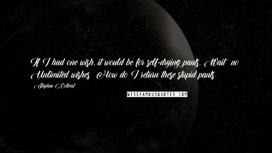 Stephen Colbert Quotes: If I had one wish, it would be for self-drying pants. Wait  no! Unlimited wishes! How do I return these stupid pants?!