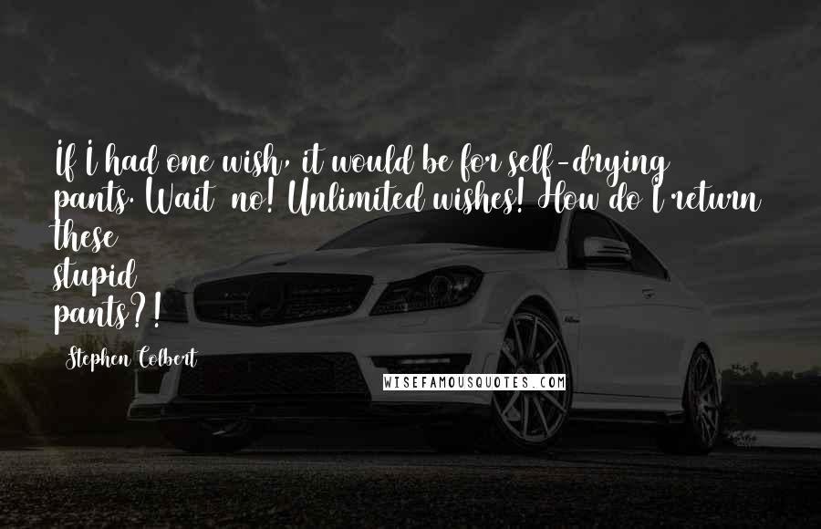 Stephen Colbert Quotes: If I had one wish, it would be for self-drying pants. Wait  no! Unlimited wishes! How do I return these stupid pants?!