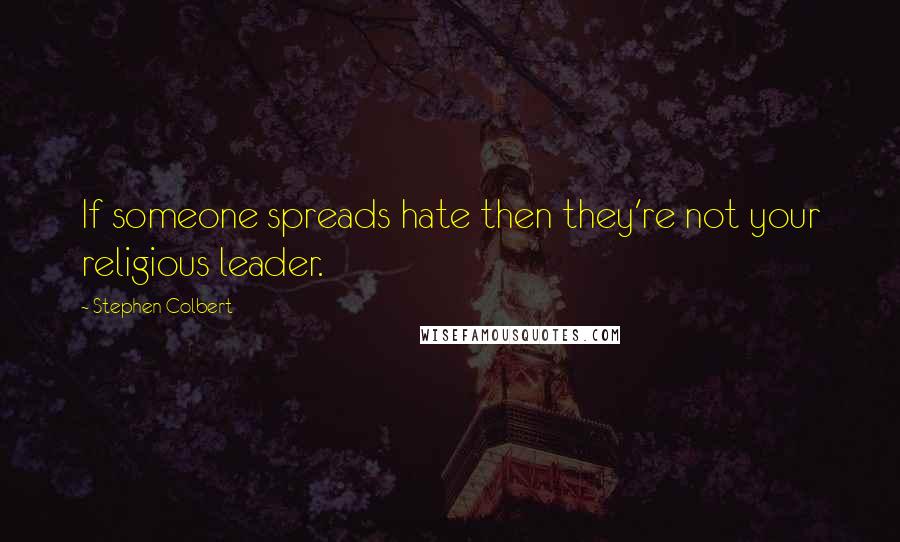 Stephen Colbert Quotes: If someone spreads hate then they're not your religious leader.