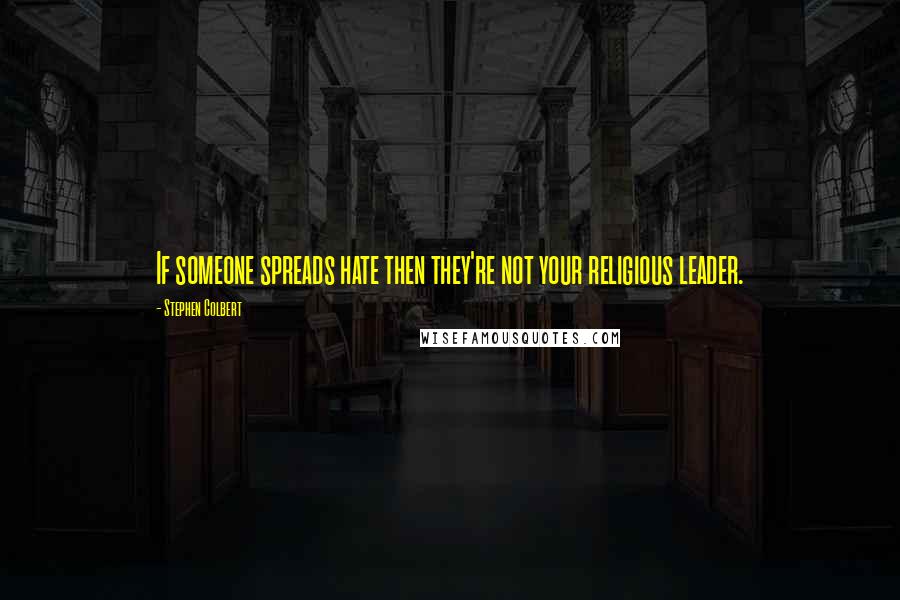 Stephen Colbert Quotes: If someone spreads hate then they're not your religious leader.