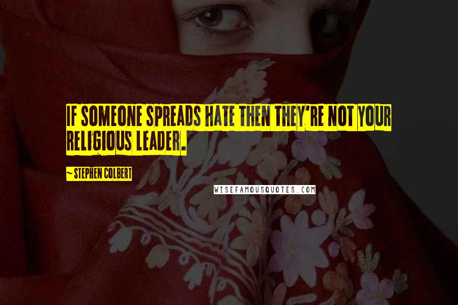 Stephen Colbert Quotes: If someone spreads hate then they're not your religious leader.