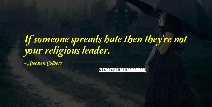 Stephen Colbert Quotes: If someone spreads hate then they're not your religious leader.