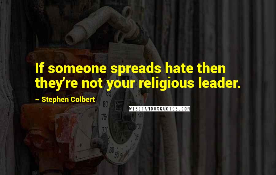 Stephen Colbert Quotes: If someone spreads hate then they're not your religious leader.