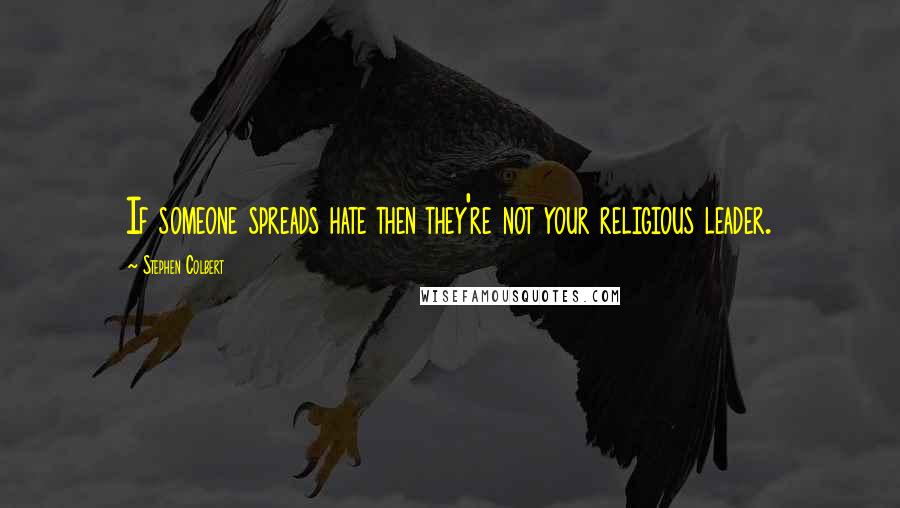 Stephen Colbert Quotes: If someone spreads hate then they're not your religious leader.