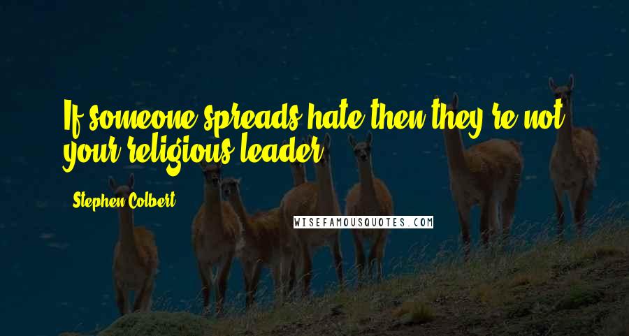 Stephen Colbert Quotes: If someone spreads hate then they're not your religious leader.