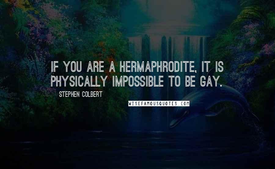 Stephen Colbert Quotes: If you are a hermaphrodite, it is physically impossible to be gay.