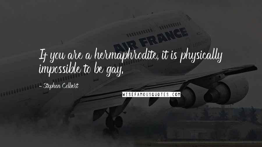 Stephen Colbert Quotes: If you are a hermaphrodite, it is physically impossible to be gay.