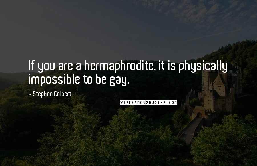 Stephen Colbert Quotes: If you are a hermaphrodite, it is physically impossible to be gay.