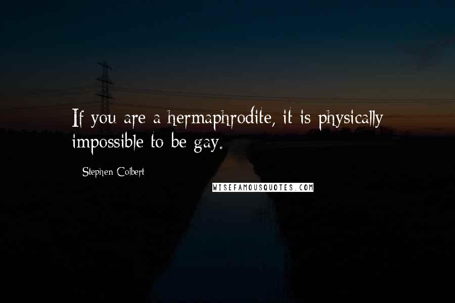 Stephen Colbert Quotes: If you are a hermaphrodite, it is physically impossible to be gay.