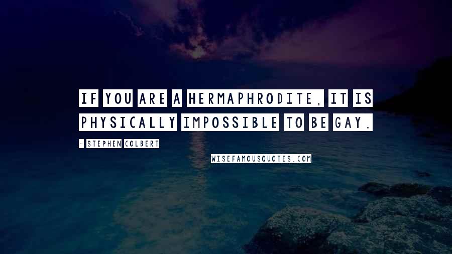 Stephen Colbert Quotes: If you are a hermaphrodite, it is physically impossible to be gay.