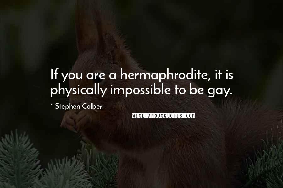 Stephen Colbert Quotes: If you are a hermaphrodite, it is physically impossible to be gay.