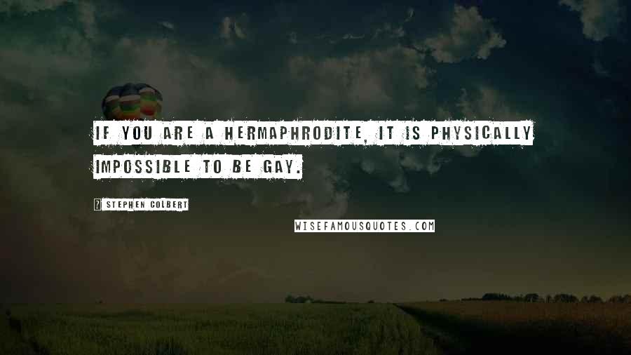 Stephen Colbert Quotes: If you are a hermaphrodite, it is physically impossible to be gay.