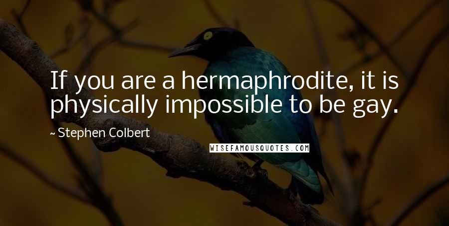 Stephen Colbert Quotes: If you are a hermaphrodite, it is physically impossible to be gay.