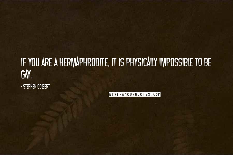 Stephen Colbert Quotes: If you are a hermaphrodite, it is physically impossible to be gay.