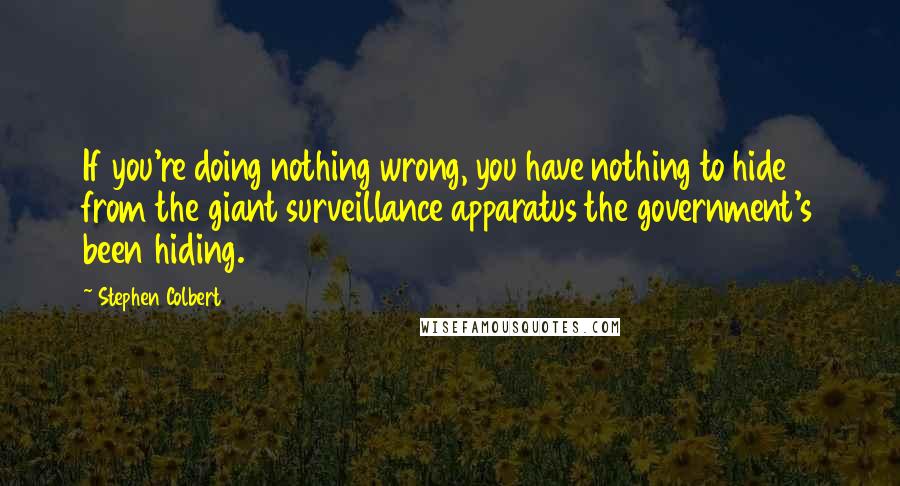 Stephen Colbert Quotes: If you're doing nothing wrong, you have nothing to hide from the giant surveillance apparatus the government's been hiding.