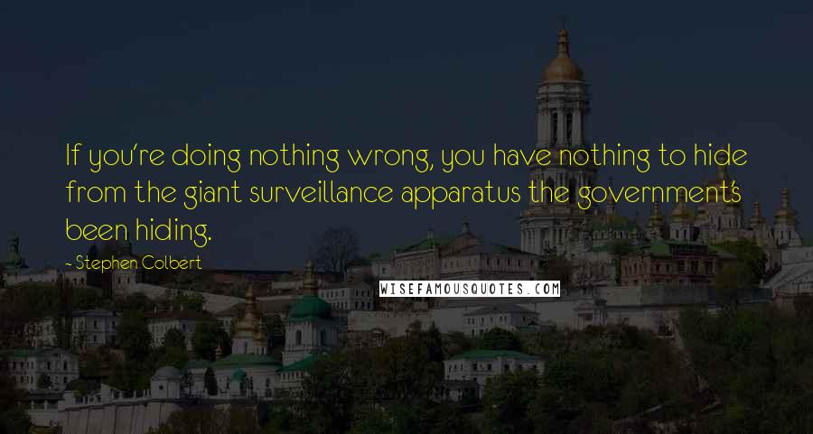 Stephen Colbert Quotes: If you're doing nothing wrong, you have nothing to hide from the giant surveillance apparatus the government's been hiding.