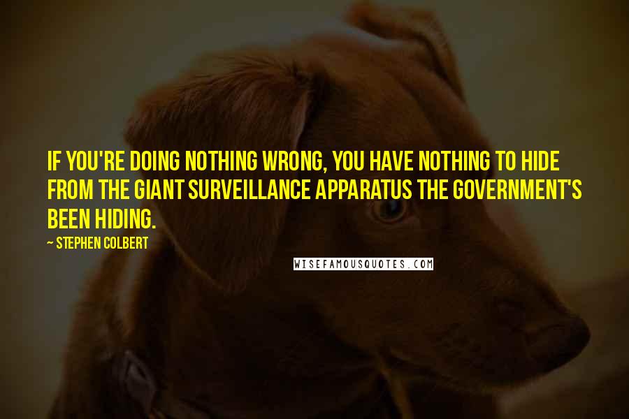 Stephen Colbert Quotes: If you're doing nothing wrong, you have nothing to hide from the giant surveillance apparatus the government's been hiding.