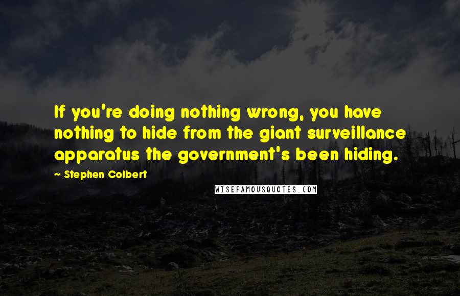 Stephen Colbert Quotes: If you're doing nothing wrong, you have nothing to hide from the giant surveillance apparatus the government's been hiding.