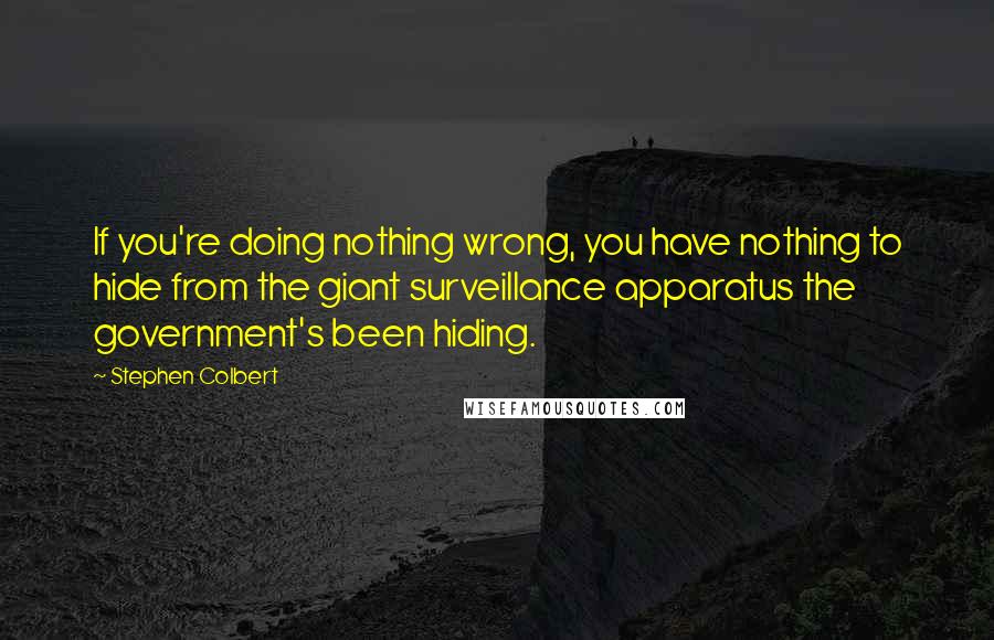 Stephen Colbert Quotes: If you're doing nothing wrong, you have nothing to hide from the giant surveillance apparatus the government's been hiding.