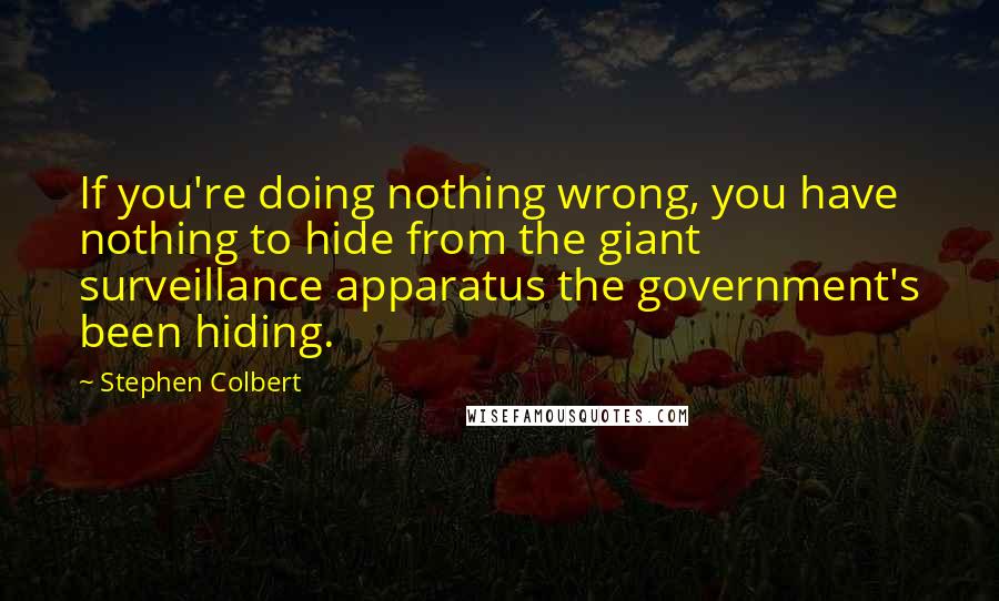 Stephen Colbert Quotes: If you're doing nothing wrong, you have nothing to hide from the giant surveillance apparatus the government's been hiding.