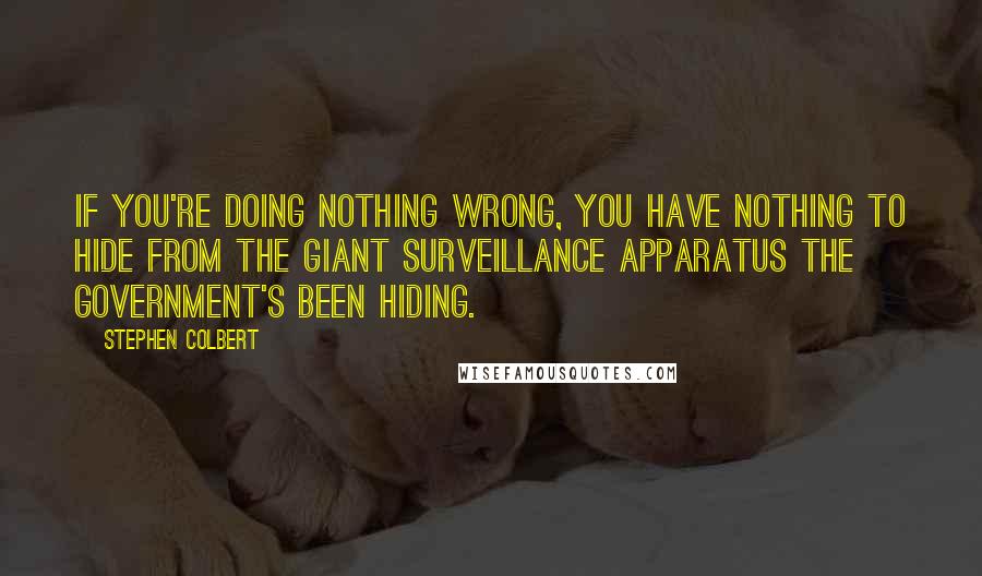 Stephen Colbert Quotes: If you're doing nothing wrong, you have nothing to hide from the giant surveillance apparatus the government's been hiding.