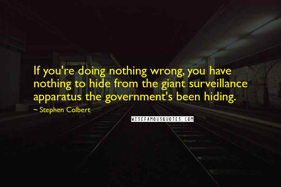 Stephen Colbert Quotes: If you're doing nothing wrong, you have nothing to hide from the giant surveillance apparatus the government's been hiding.