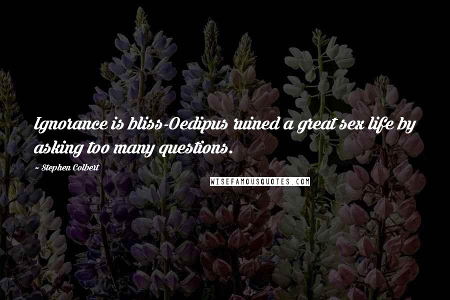Stephen Colbert Quotes: Ignorance is bliss-Oedipus ruined a great sex life by asking too many questions.