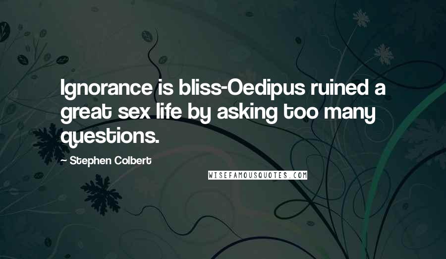 Stephen Colbert Quotes: Ignorance is bliss-Oedipus ruined a great sex life by asking too many questions.