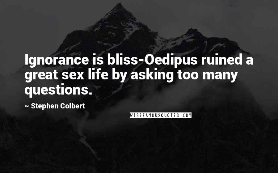 Stephen Colbert Quotes: Ignorance is bliss-Oedipus ruined a great sex life by asking too many questions.