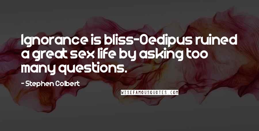 Stephen Colbert Quotes: Ignorance is bliss-Oedipus ruined a great sex life by asking too many questions.