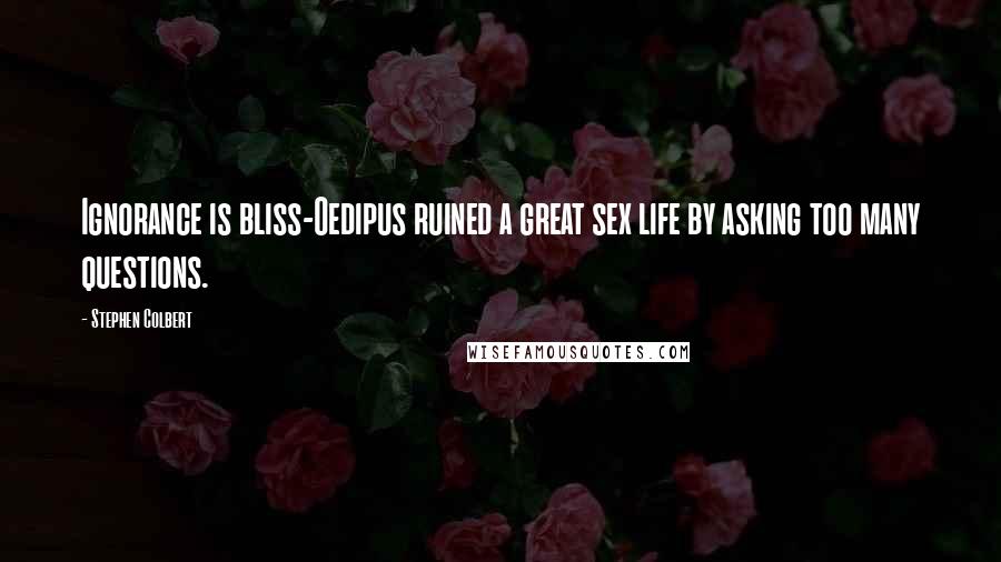 Stephen Colbert Quotes: Ignorance is bliss-Oedipus ruined a great sex life by asking too many questions.