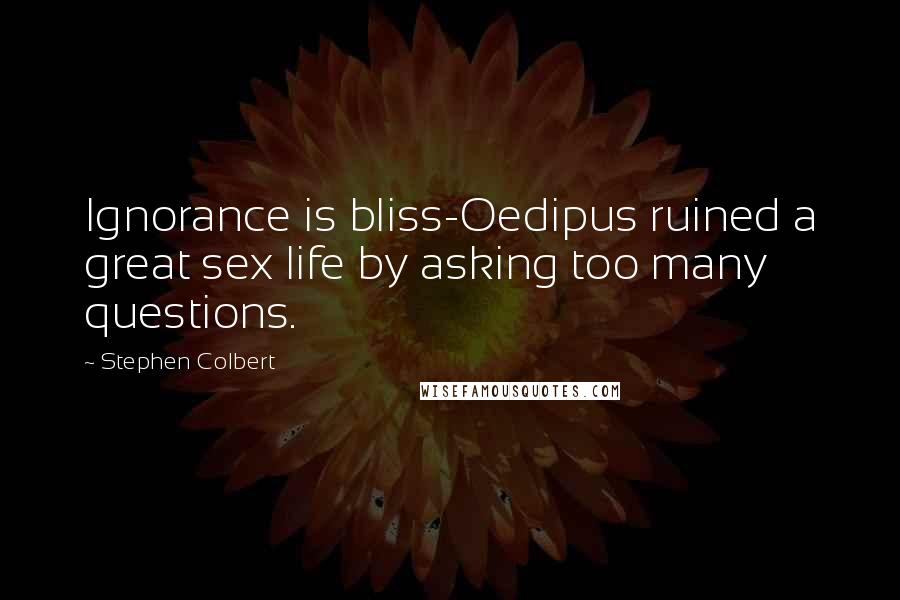 Stephen Colbert Quotes: Ignorance is bliss-Oedipus ruined a great sex life by asking too many questions.