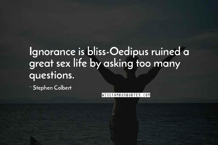 Stephen Colbert Quotes: Ignorance is bliss-Oedipus ruined a great sex life by asking too many questions.