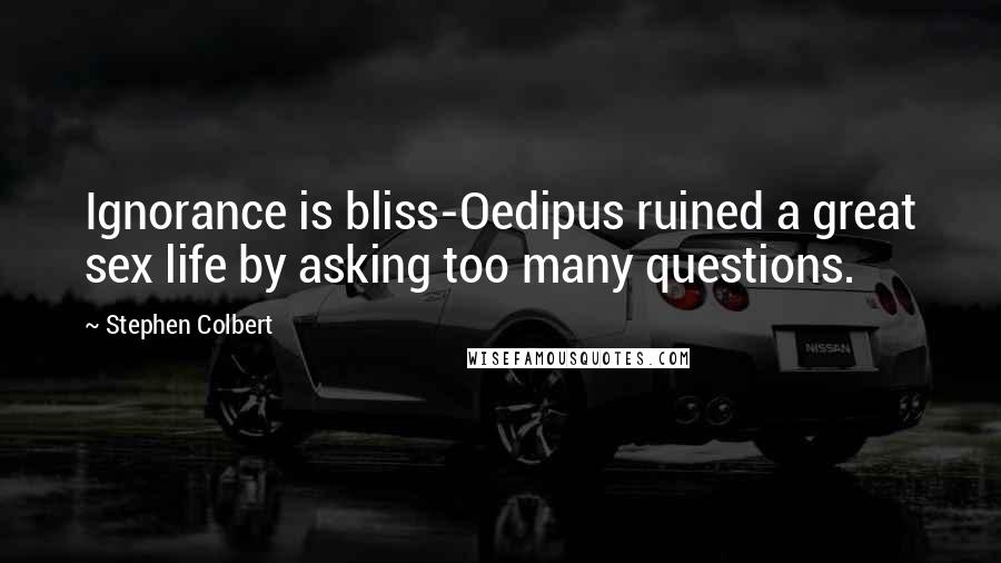 Stephen Colbert Quotes: Ignorance is bliss-Oedipus ruined a great sex life by asking too many questions.