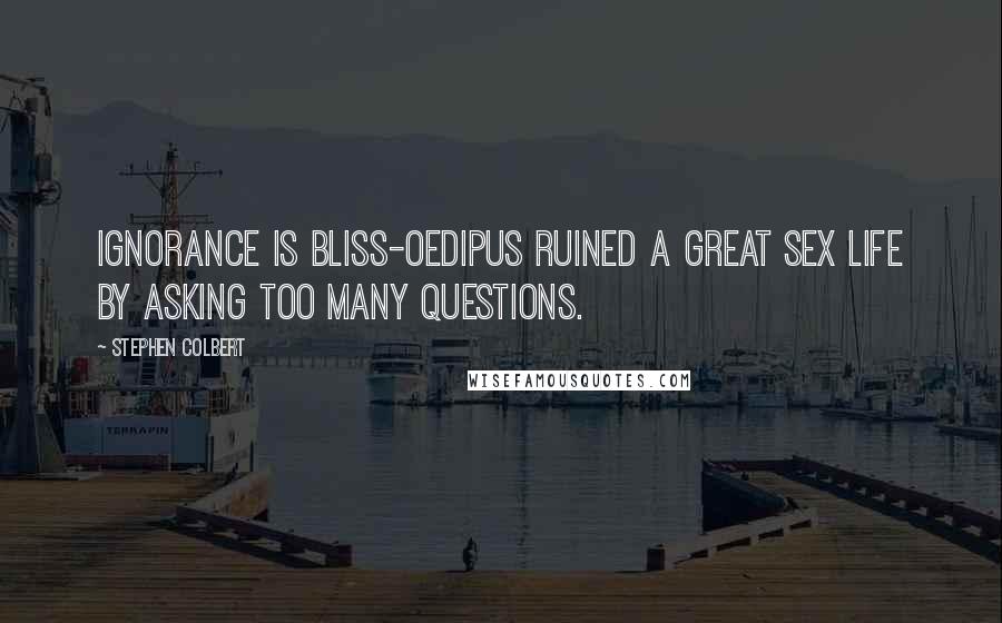 Stephen Colbert Quotes: Ignorance is bliss-Oedipus ruined a great sex life by asking too many questions.