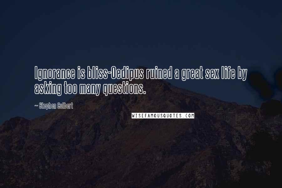 Stephen Colbert Quotes: Ignorance is bliss-Oedipus ruined a great sex life by asking too many questions.