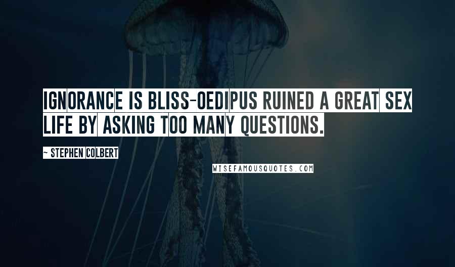 Stephen Colbert Quotes: Ignorance is bliss-Oedipus ruined a great sex life by asking too many questions.