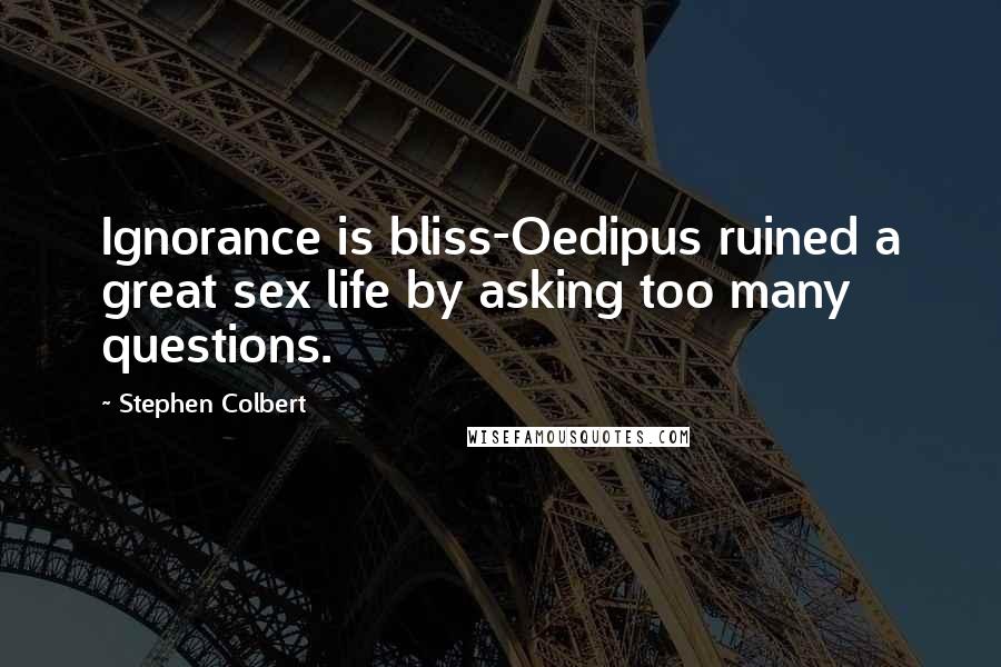 Stephen Colbert Quotes: Ignorance is bliss-Oedipus ruined a great sex life by asking too many questions.